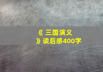 《 三国演义 》读后感400字